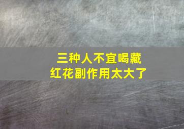 三种人不宜喝藏红花副作用太大了