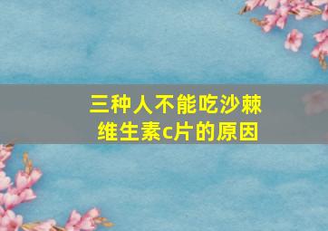 三种人不能吃沙棘维生素c片的原因