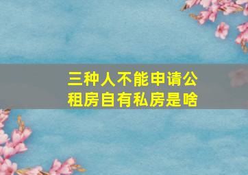 三种人不能申请公租房自有私房是啥