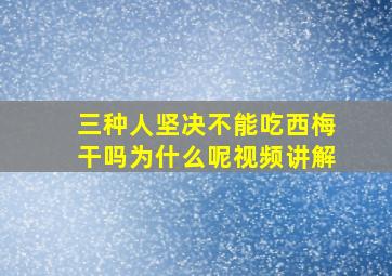 三种人坚决不能吃西梅干吗为什么呢视频讲解