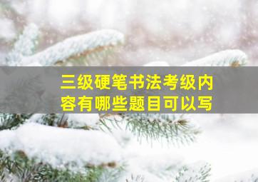 三级硬笔书法考级内容有哪些题目可以写