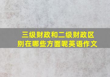 三级财政和二级财政区别在哪些方面呢英语作文