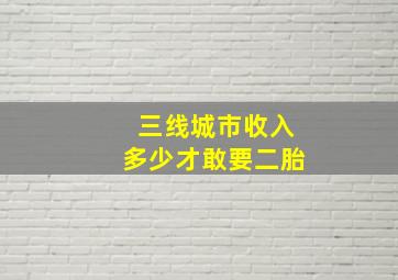 三线城市收入多少才敢要二胎