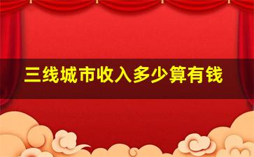 三线城市收入多少算有钱