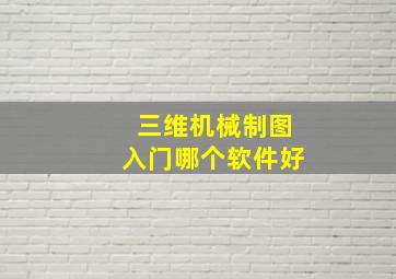 三维机械制图入门哪个软件好