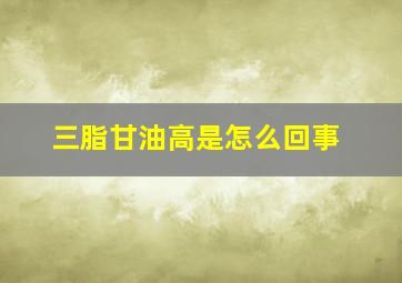 三脂甘油高是怎么回事