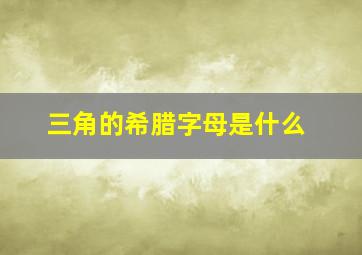 三角的希腊字母是什么