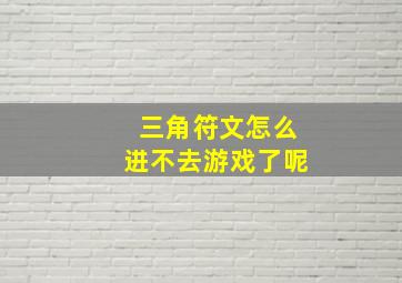 三角符文怎么进不去游戏了呢