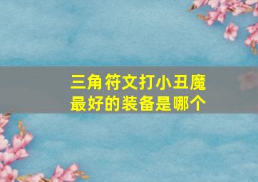 三角符文打小丑魔最好的装备是哪个