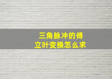 三角脉冲的傅立叶变换怎么求