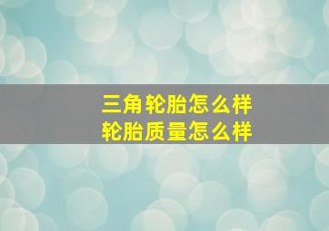 三角轮胎怎么样轮胎质量怎么样