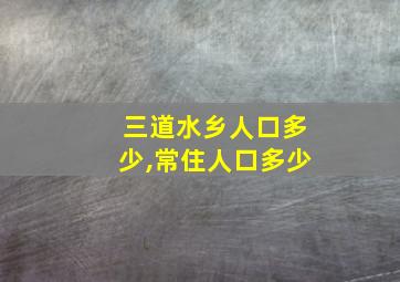 三道水乡人口多少,常住人口多少