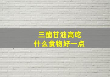 三酯甘油高吃什么食物好一点