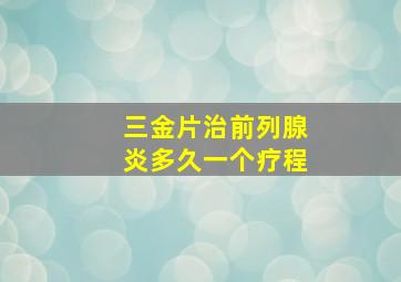 三金片治前列腺炎多久一个疗程