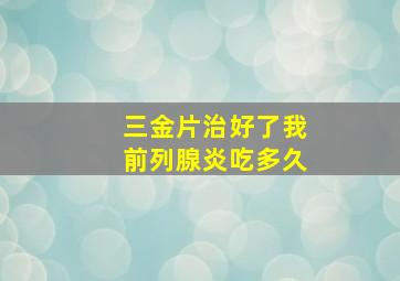 三金片治好了我前列腺炎吃多久