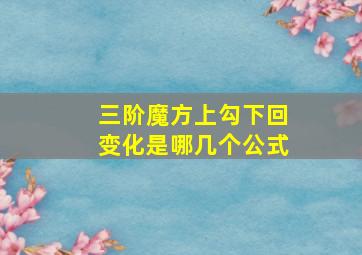 三阶魔方上勾下回变化是哪几个公式