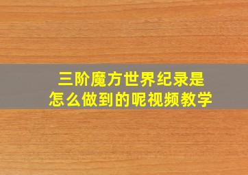 三阶魔方世界纪录是怎么做到的呢视频教学