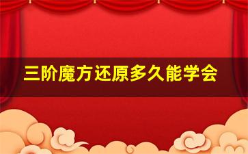 三阶魔方还原多久能学会