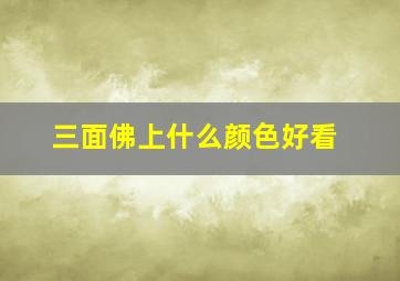 三面佛上什么颜色好看