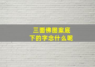 三面佛图案底下的字念什么呢