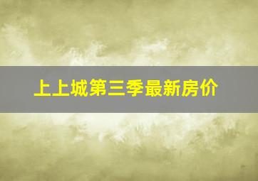 上上城第三季最新房价