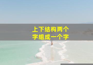 上下结构两个字组成一个字