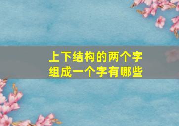 上下结构的两个字组成一个字有哪些