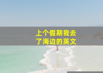 上个假期我去了海边的英文