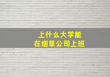 上什么大学能在烟草公司上班