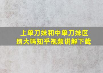 上单刀妹和中单刀妹区别大吗知乎视频讲解下载