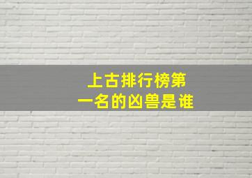 上古排行榜第一名的凶兽是谁