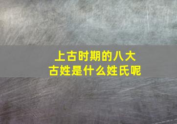 上古时期的八大古姓是什么姓氏呢