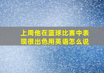 上周他在篮球比赛中表现很出色用英语怎么说