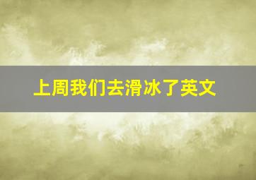 上周我们去滑冰了英文