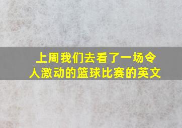 上周我们去看了一场令人激动的篮球比赛的英文