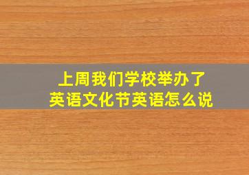 上周我们学校举办了英语文化节英语怎么说