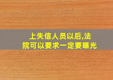 上失信人员以后,法院可以要求一定要曝光