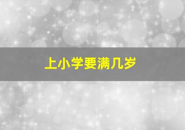 上小学要满几岁