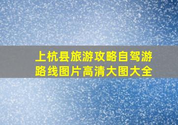 上杭县旅游攻略自驾游路线图片高清大图大全