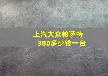 上汽大众帕萨特380多少钱一台