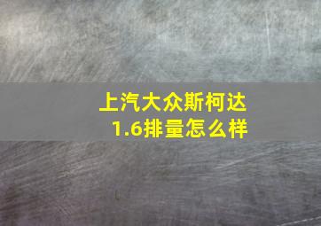 上汽大众斯柯达1.6排量怎么样