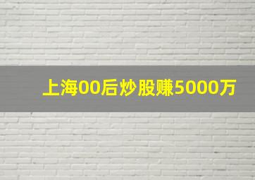 上海00后炒股赚5000万