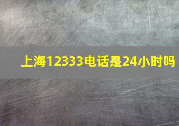 上海12333电话是24小时吗