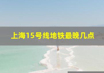 上海15号线地铁最晚几点