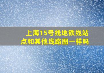 上海15号线地铁线站点和其他线路图一样吗