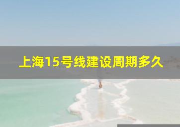 上海15号线建设周期多久