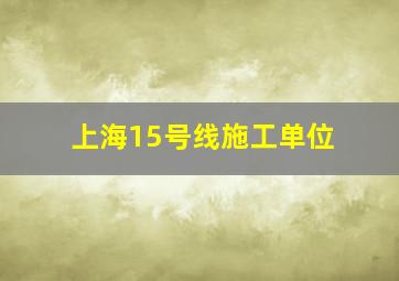 上海15号线施工单位