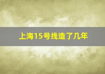 上海15号线造了几年