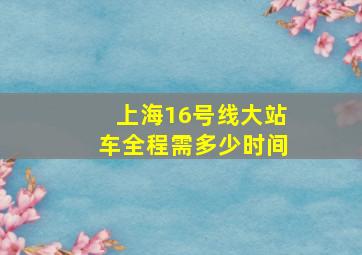 上海16号线大站车全程需多少时间