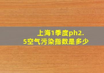 上海1季度ph2.5空气污染指数是多少